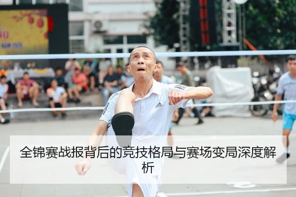 全锦赛战报背后的竞技格局与赛场变局深度解析