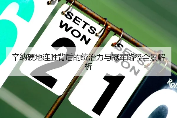 辛纳硬地连胜背后的统治力与冠军路径全景解析