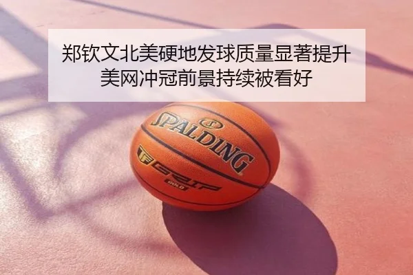 郑钦文北美硬地发球质量显著提升 美网冲冠前景持续被看好
