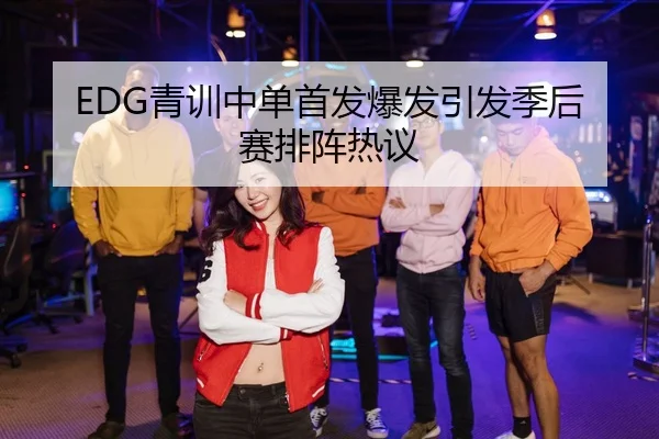 EDG青训中单首发爆发引发季后赛排阵热议